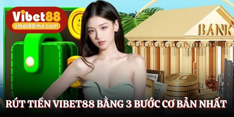 Rút tiền Vibet88 bằng 3 bước cơ bản nhất